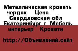 Металлическая кровать чердак  › Цена ­ 7 000 - Свердловская обл., Екатеринбург г. Мебель, интерьер » Кровати   